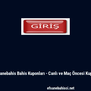Efsanebahis Bahis Kuponları - Canlı ve Ma&ccedil; &Ouml;ncesi Kupon