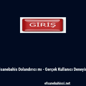 Efsanebahis Dolandırıcı mı - Ger&ccedil;ek Kullanıcı Deneyimi
